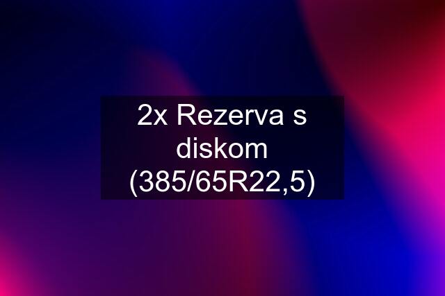 2x Rezerva s diskom (385/65R22,5)