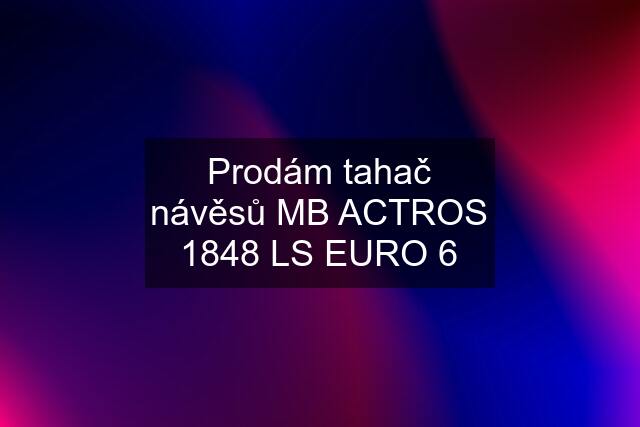 Prodám tahač návěsů MB ACTROS 1848 LS EURO 6