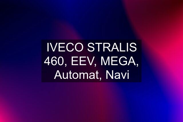 IVECO STRALIS 460, EEV, MEGA, Automat, Navi