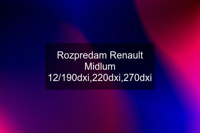 Rozpredam Renault Midlum 12/190dxi,220dxi,270dxi