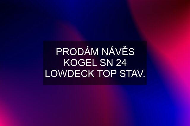 PRODÁM NÁVĚS KOGEL SN 24 LOWDECK TOP STAV.