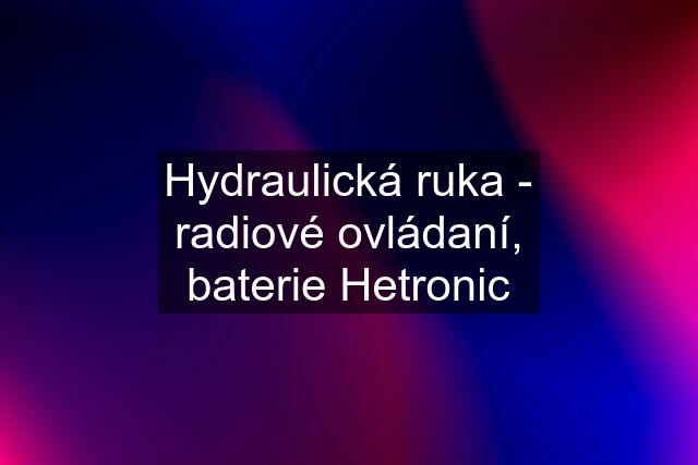 Hydraulická ruka - radiové ovládaní, baterie Hetronic