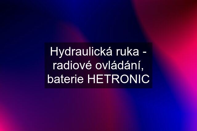 Hydraulická ruka - radiové ovládání, baterie HETRONIC