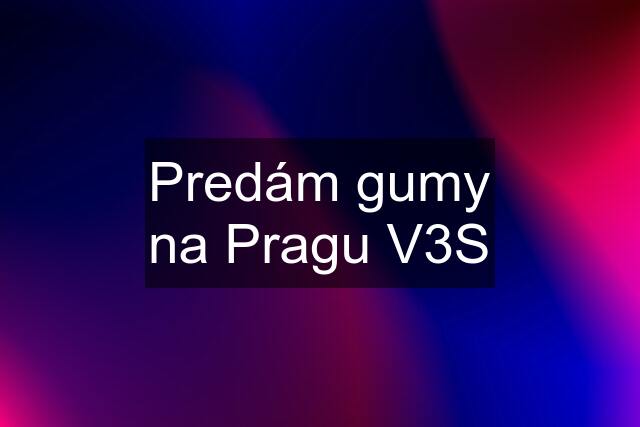 Predám gumy na Pragu V3S