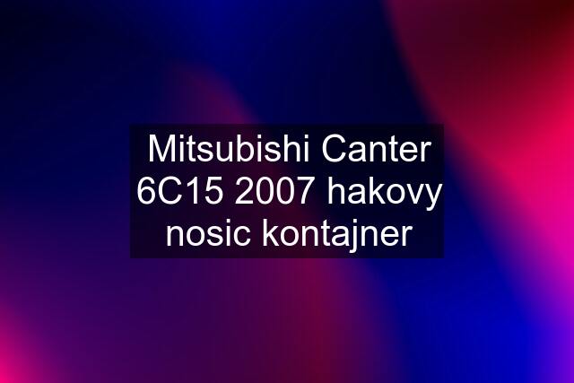 Mitsubishi Canter 6C15 2007 hakovy nosic kontajner