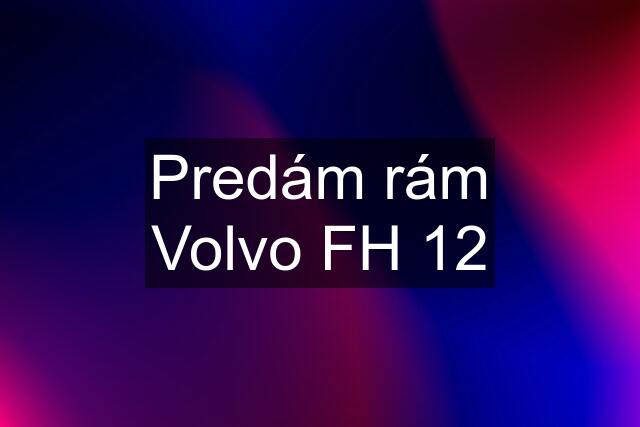 Predám rám Volvo FH 12