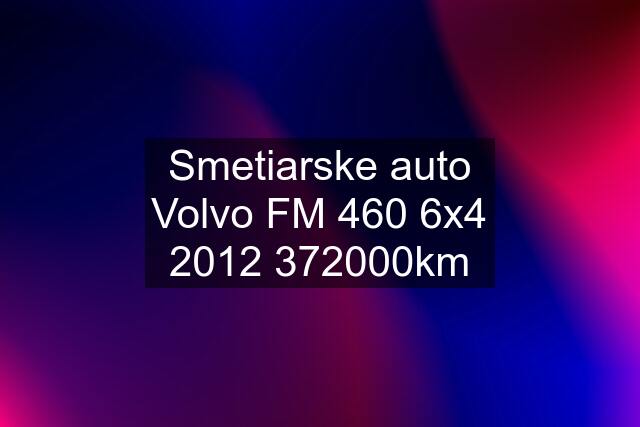 Smetiarske auto Volvo FM 460 6x4 km