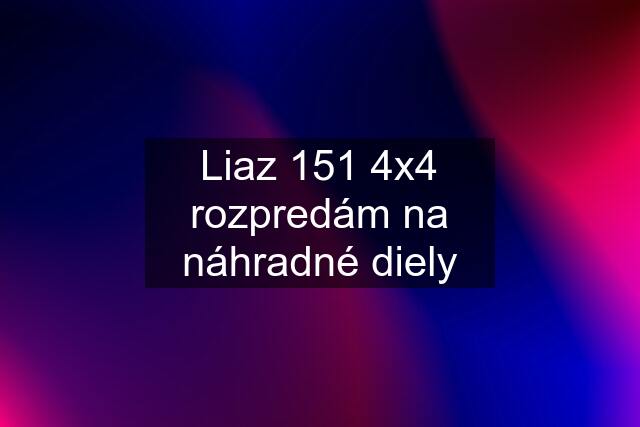 Liaz 151 4x4 rozpredám na náhradné diely