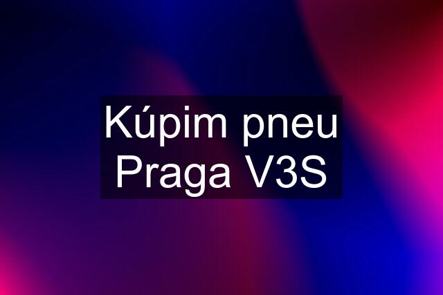 Kúpim pneu Praga V3S