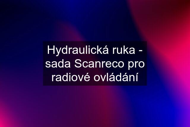 Hydraulická ruka - sada Scanreco pro radiové ovládání