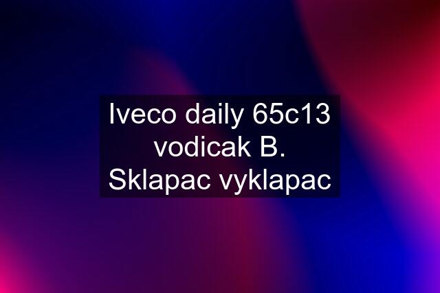 Iveco daily 65c13 vodicak B. Sklapac vyklapac