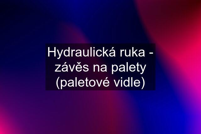 Hydraulická ruka - závěs na palety (paletové vidle)