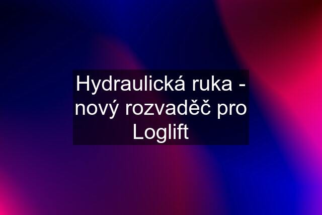 Hydraulická ruka - nový rozvaděč pro Loglift