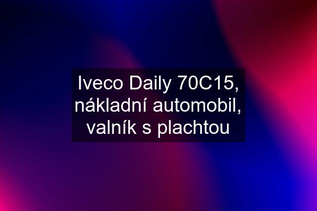 Iveco Daily 70C15, nákladní automobil, valník s plachtou