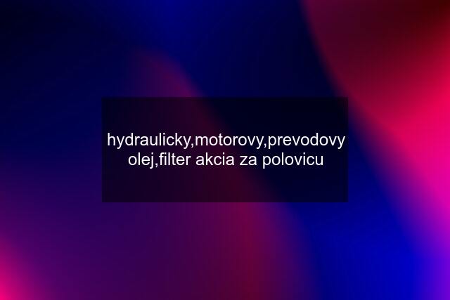 hydraulicky,motorovy,prevodovy olej,filter akcia za polovicu