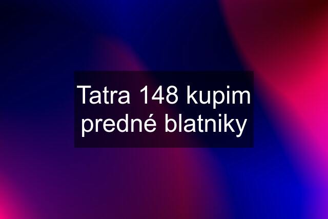 Tatra 148 kupim predné blatniky