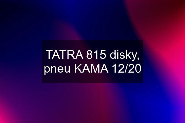 TATRA 815 disky, pneu KAMA 12/20