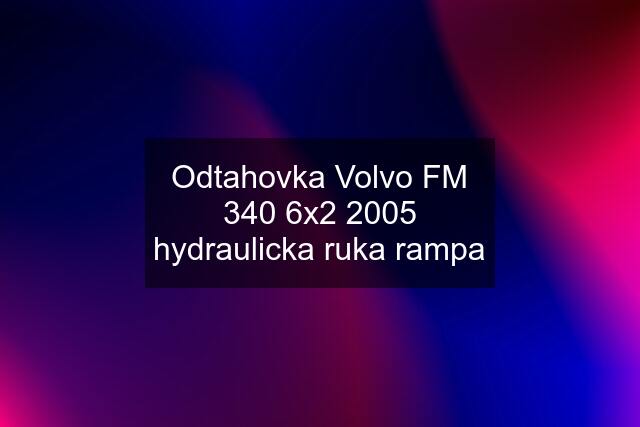 Odtahovka Volvo FM 340 6x2 2005 hydraulicka ruka rampa