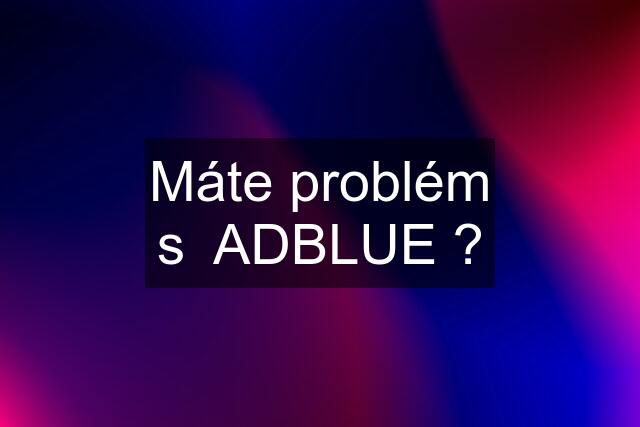 Máte problém s  ADBLUE ?