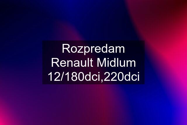 Rozpredam Renault Midlum 12/180dci,220dci