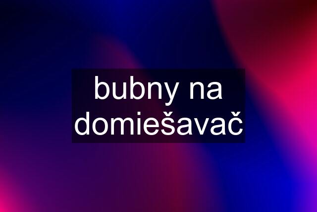 bubny na domiešavač