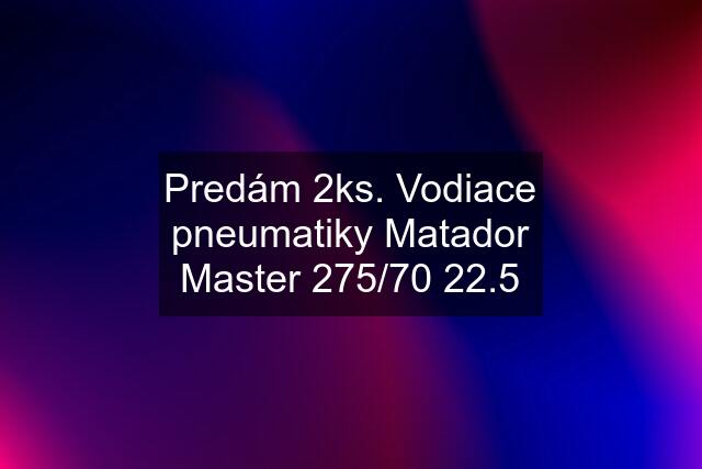 Predám 2ks. Vodiace pneumatiky Matador Master 275/70 22.5