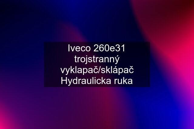 Iveco 260e31 trojstranný vyklapač/sklápač Hydraulicka ruka