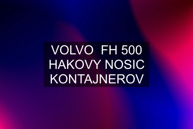 VOLVO  FH 500 HAKOVY NOSIC KONTAJNEROV