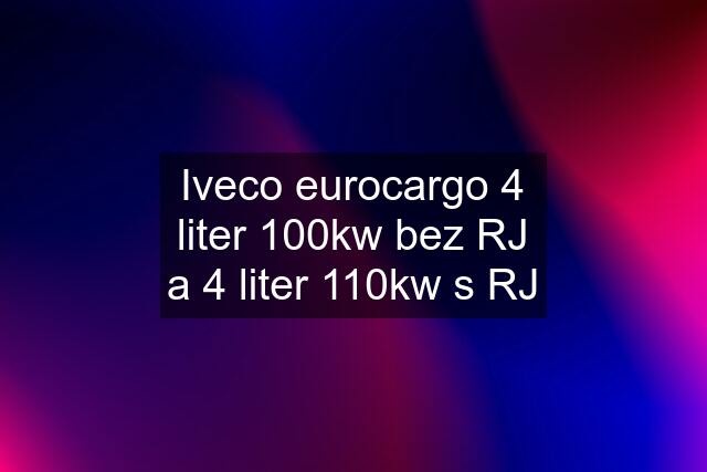 Iveco eurocargo 4 liter 100kw bez RJ a 4 liter 110kw s RJ