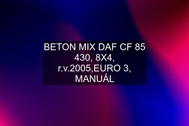 BETON MIX DAF CF 85 430, 8X4, r.v.2005,EURO 3, MANUÁL