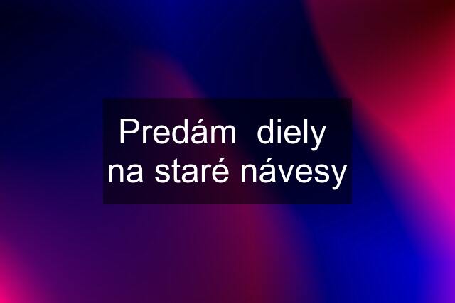 Predám  diely  na staré návesy