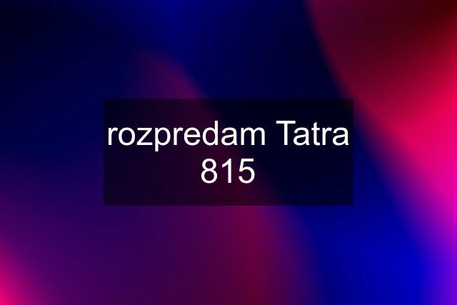 rozpredam Tatra 815