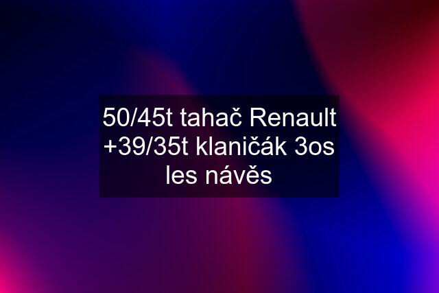 50/45t tahač Renault +39/35t klaničák 3os les návěs