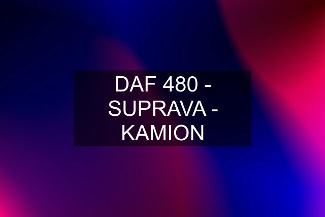 DAF 480 - SUPRAVA - KAMION