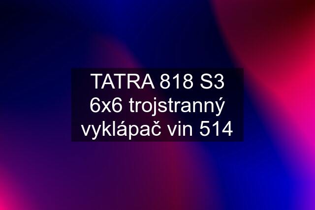 TATRA 818 S3 6x6 trojstranný vyklápač vin 514
