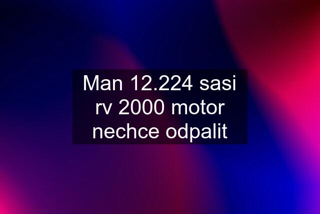 Man 12.224 sasi rv 2000 motor nechce odpalit