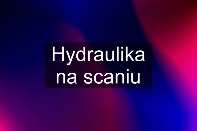 Hydraulika na scaniu