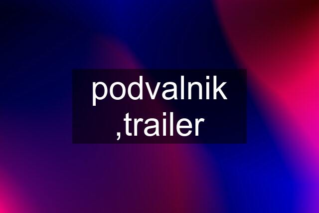 podvalnik ,trailer