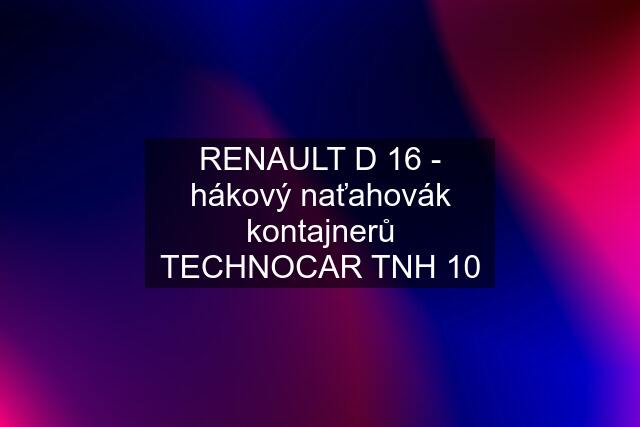 RENAULT D 16 - hákový naťahovák kontajnerů TECHNOCAR TNH 10