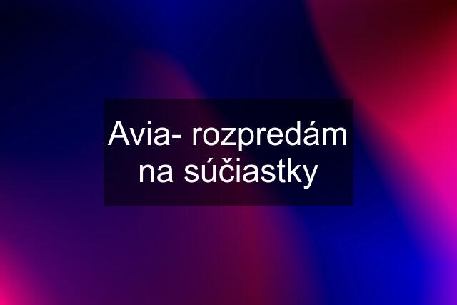 Avia- rozpredám na súčiastky