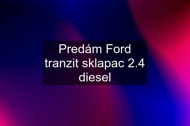 Predám Ford tranzit sklapac 2.4 diesel