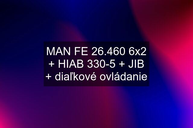 MAN FE 26.460 6x2 + HIAB 330-5 + JIB + diaľkové ovládanie