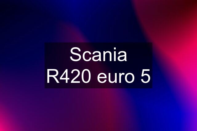 Scania R420 euro 5