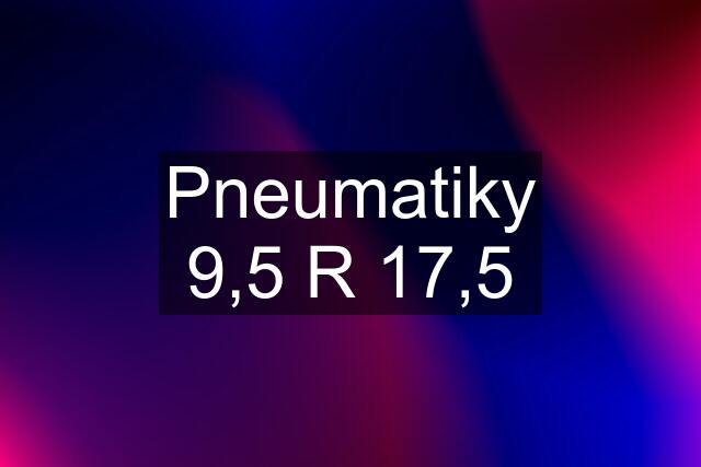 Pneumatiky 9,5 R 17,5