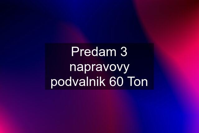 Predam 3 napravovy podvalnik 60 Ton