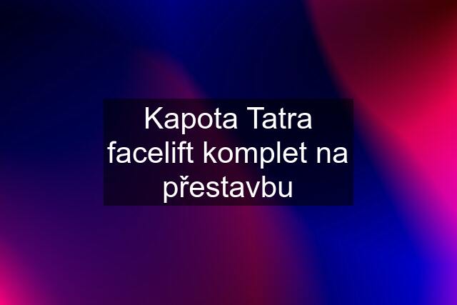 Kapota Tatra facelift komplet na přestavbu