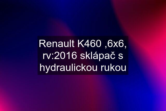 Renault K460 ,6x6, rv:2016 sklápač s hydraulickou rukou
