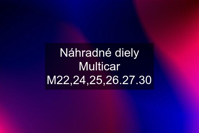 Náhradné diely Multicar M22,24,25,26.27.30