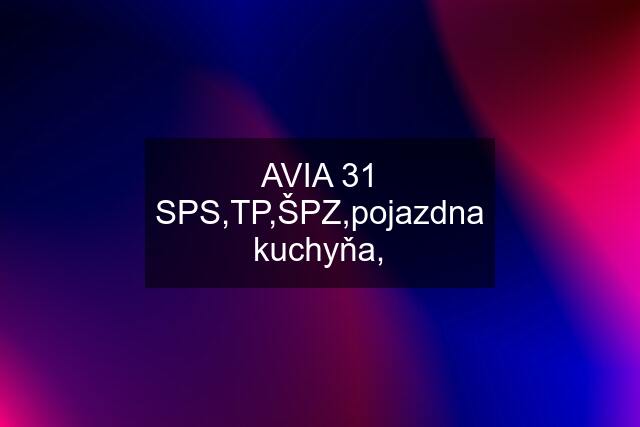 AVIA 31 SPS,TP,ŠPZ,pojazdna kuchyňa,
