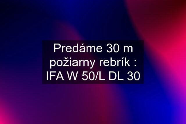 Predáme 30 m požiarny rebrík : IFA W 50/L DL 30